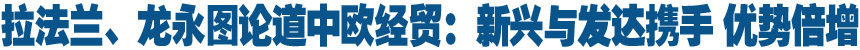 拉法蘭、龍永圖論道中歐經(jīng)貿(mào):新興與發(fā)達(dá)攜手 優(yōu)勢(shì)倍增