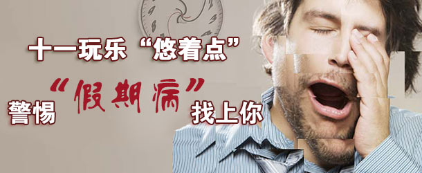 十一玩樂(lè)&ldquo;悠著點(diǎn)&rdquo; 警惕&ldquo;假期病&rdquo;找上你