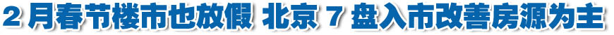 2月春節(jié)樓市也放假 京7盤(pán)入市改善房源為主(組圖)