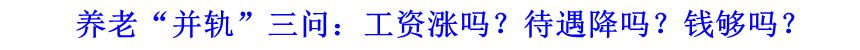 養(yǎng)老&ldquo;并軌&rdquo;三問：工資漲嗎？待遇降嗎？錢夠嗎？