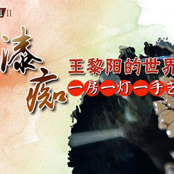 &ldquo;漆癡&rdquo;王黎陽(yáng)的世界：一房一燈一手藝