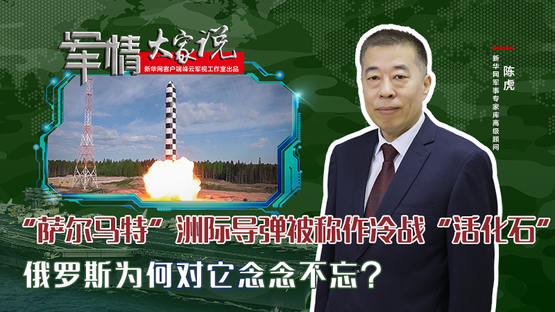 陳虎：&ldquo;薩爾馬特&rdquo;洲際導(dǎo)彈被稱作冷戰(zhàn)&ldquo;活化石&rdquo;，俄羅斯為何對它念念不忘？