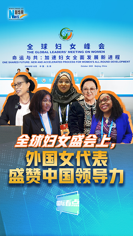 新華網(wǎng)國(guó)際看點(diǎn)｜全球婦女盛會(huì)上，外國(guó)女代表盛贊中國(guó)領(lǐng)導(dǎo)力