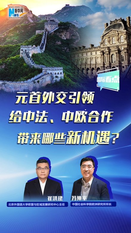 新華網(wǎng)國際看點丨元首外交引領(lǐng)給中法、中歐合作帶來哪些新機(jī)遇？