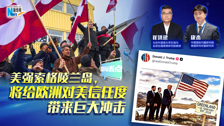 新華網(wǎng)國(guó)際看點(diǎn)｜美強(qiáng)索格陵蘭島，將給歐洲對(duì)美信任度帶來(lái)巨大沖擊